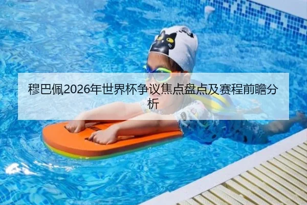 穆巴佩2026年世界杯争议焦点盘点及赛程前瞻分析