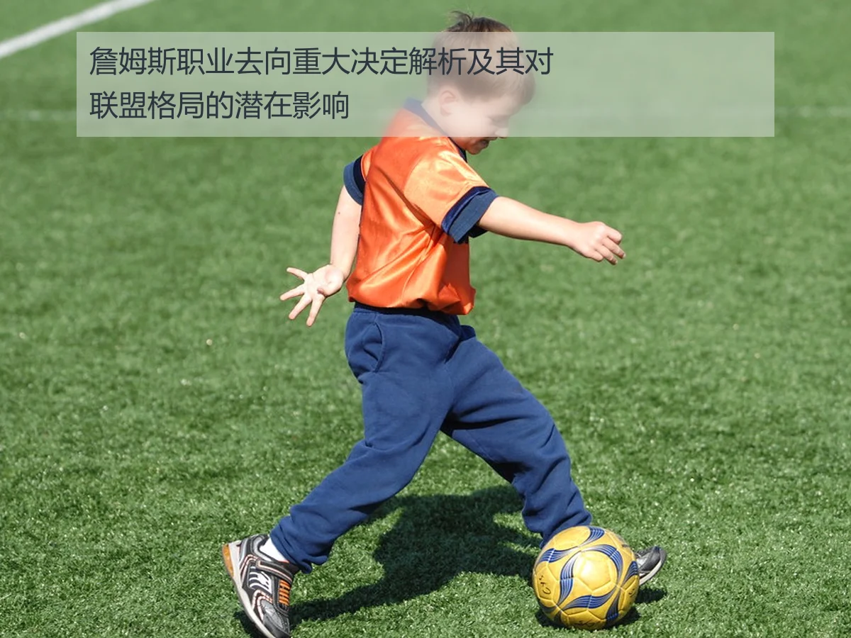 詹姆斯职业去向重大决定解析及其对联盟格局的潜在影响