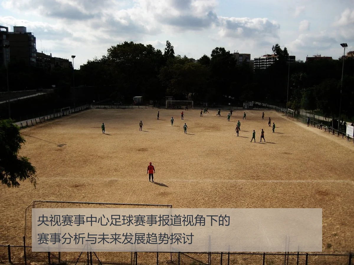 央视赛事中心足球赛事报道视角下的赛事分析与未来发展趋势探讨